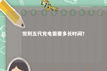 悦刻五代充电需要多长时间？ 